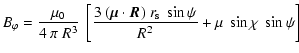 $\displaystyle B_\varphi = \frac{\mu_0}{4~\pi~R^3} ~ \left[
\frac{3 ~ (\vec{\mu} \cdot \vec{R}) ~ r_{\rm s} ~ \sin\psi }{R^2}
+ \mu ~ \sin\chi ~ \sin\psi \right]$