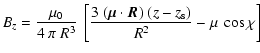 $\displaystyle B_{z} = \frac{\mu_0}{4~\pi~R^3} ~ \left[
\frac{3 ~ (\vec{\mu} \cdot \vec{R}) ~ ( z - z_{\rm s} ) }{R^2}
- \mu ~ \cos\chi \right]$