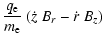 $\displaystyle \frac{q_{\rm e}}{m_{\rm e}} ~
( \dot{z} ~ B_{r} - \dot{r} ~ B_{z} )$