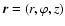 $\vec{r} = (r,\varphi,z)$