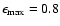 $\epsilon_{{\rm max}} = 0.8$