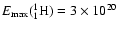 $E_{{\rm max}}(^{1}_{1}{\rm H}) = 3\times10^{20}$