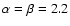 $\alpha = \beta = 2.2$