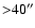${>}40^{\prime\prime}$