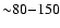 ${\sim}80{-}150$