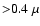 ${>}0.4~ \mu$