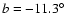$b= -11.3^\circ$