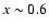 $x\sim0.6$
