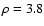 $\rho=3.8$