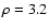$\rho=3.2$