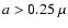 $a>0.25~\mu$