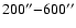 $200^{\prime\prime}{-}600^{\prime\prime}$