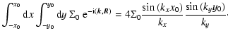 $\displaystyle \int_{-x_0}^{x_0} {\rm d}x \int_{-y_0}^{y_0} {\rm d}y~
\Sigma_0~ ...
... \Sigma_0 \frac{\sin{(k_{x} x_0)}}{k_{x}}
\frac{\sin{(k_{y} y_0)}}{k_{y}} \cdot$