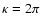 $\kappa=2 \pi$