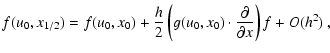$\displaystyle f(u_0,x_{1/2}) = f(u_0,x_0) + \frac{h}{2}\left( g(u_0,x_0) \cdot
\frac{\partial}{\partial x}\right) f + O(h^2)~,$