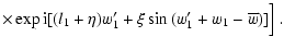 $\displaystyle \times
\exp{{\rm i} [(l_1+\eta)w_1' +\xi \sin{(w_1'+w_1-\overline{w})}]} \Big]
~.$