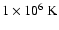 $1\times10^6~{\rm K}$