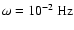 $\omega=10^{-2}~{\rm Hz}$