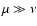 $\mu\gg
\nu$