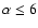 $\alpha\le6$