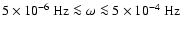 $5\times10^{-6}~{\rm Hz}\la\omega\la5\times10^{-4}~{\rm Hz}$