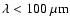 $\lambda < 100 ~ \mu \rm m$
