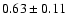 $0.63\pm0.11$