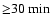 ${\geq}30~{\min}$