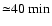 ${\simeq} 40~{\min}$