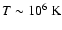 $T\sim
10^6\;\rm K$