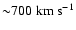 ${\sim} 700\;\rm km~ s^{-1}$