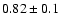 $0.82\pm 0.1$