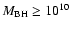 $M_{\rm BH} \geq 10^{10}$