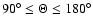 $90^\circ \leq \Theta \leq 180^\circ$