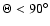 $\Theta < 90^\circ$