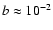 $b \approx 10^{-2}$