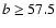 $b \geq 57.5$