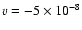$v = -5\times10^{-8}$