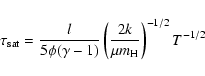 \begin{displaymath}\tau_{\rm sat} = \frac{l}{5 \phi (\gamma-1)} \left(\frac{2 k}{\mu
m_{\rm H}}\right)^{-1/2} T^{-1/2}
\end{displaymath}