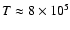 $T\approx 8\times 10^5$