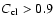 $C_{\rm cl}>0.9$