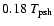 $ 0.18~
T_{\rm psh}$