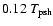 $0.12~ T_{\rm psh}$