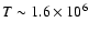 $T\sim 1.6\times 10^6$