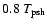 $0.8~T_{\rm psh}$