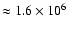 $\approx 1.6\times 10^6$
