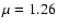 $\mu =
1.26$