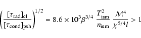 \begin{displaymath}\left(\frac{[\tau_{\rm rad}]_{\rm cl}}{[\tau_{\rm cond}]_{\rm...
..._{\rm
ism}^2}{n_{\rm ism}}~ \frac{{\cal M}^4}{\chi^{5/4} l} >1
\end{displaymath}