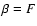 $\beta = F$