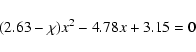 \begin{displaymath}(2.63-\chi) x^2 -4.78 x + 3.15 = 0
\end{displaymath}